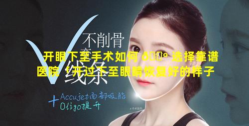 开眼下至手术如何 🐺 选择靠谱医院「开过下至眼睛恢复好的样子是什么样」